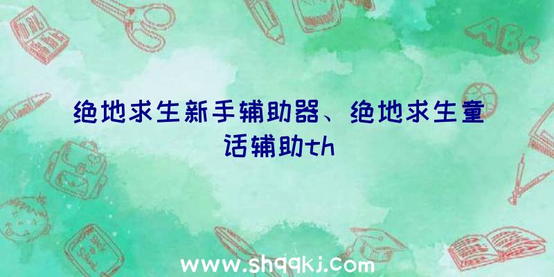 绝地求生新手辅助器、绝地求生童话辅助th