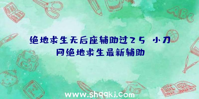 绝地求生无后座辅助过25、小刀网绝地求生最新辅助