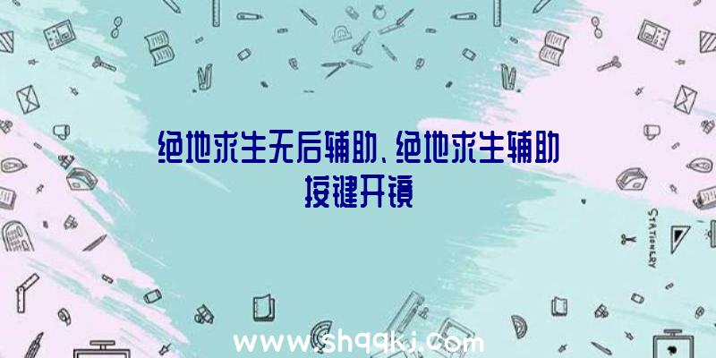 绝地求生无后辅助、绝地求生辅助按键开镜