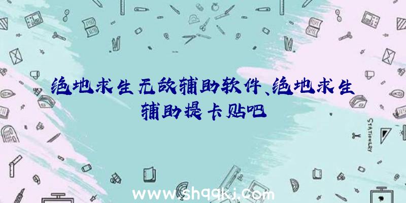 绝地求生无敌辅助软件、绝地求生辅助提卡贴吧