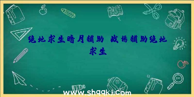 绝地求生暗月辅助、战场辅助绝地求生