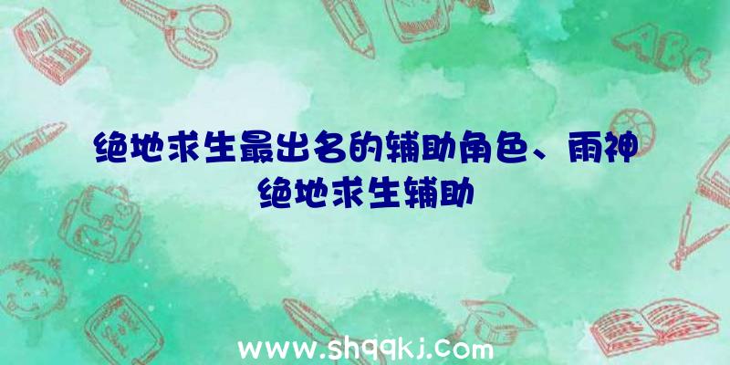 绝地求生最出名的辅助角色、雨神绝地求生辅助