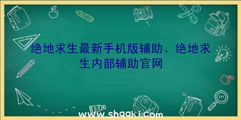 绝地求生最新手机版辅助、绝地求生内部辅助官网