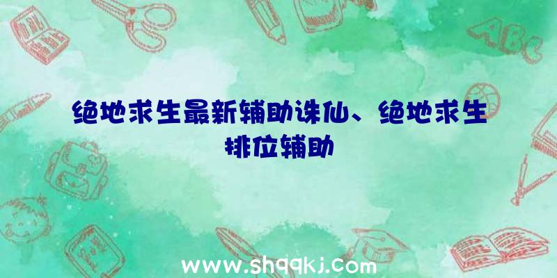 绝地求生最新辅助诛仙、绝地求生排位辅助