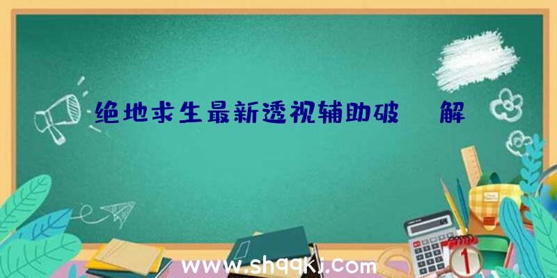 绝地求生最新透视辅助破解