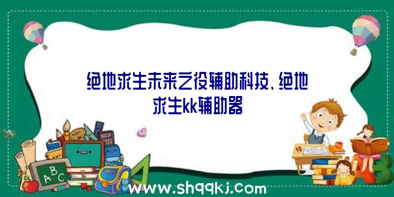 绝地求生未来之役辅助科技、绝地求生kk辅助器