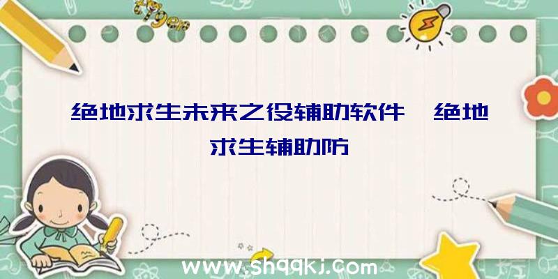 绝地求生未来之役辅助软件、绝地求生辅助防