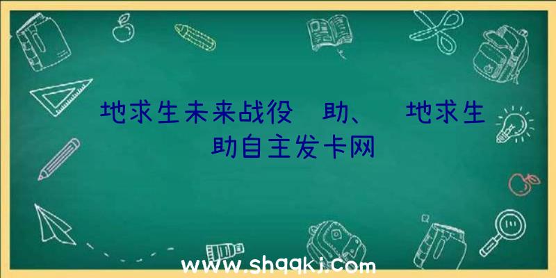 绝地求生未来战役辅助、绝地求生辅助自主发卡网