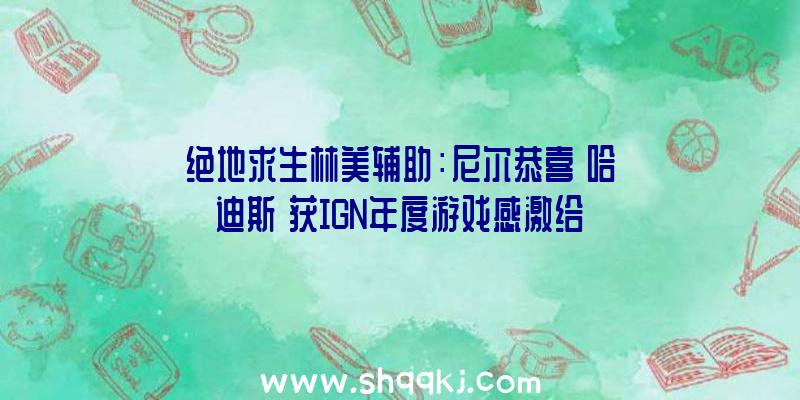 绝地求生林美辅助：尼尔恭喜《哈迪斯》获IGN年度游戏感激给《美末2》投票粉丝