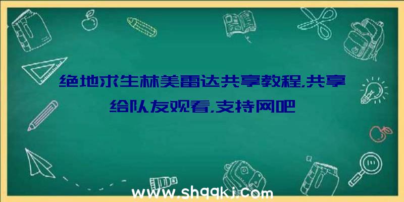 绝地求生林美雷达共享教程，共享给队友观看，支持网吧