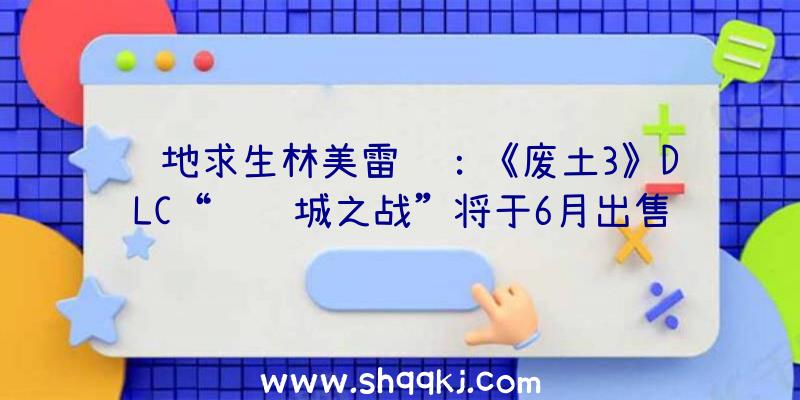 绝地求生林美雷达：《废土3》DLC“钢铁城之战”将于6月出售!添加新兵器、新装甲及新机制