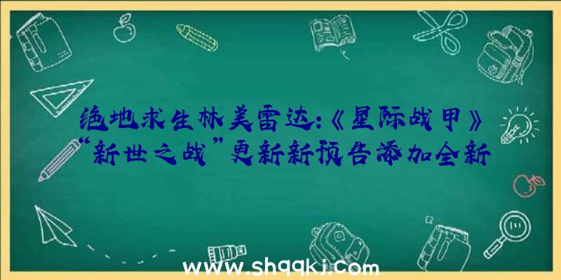 绝地求生林美雷达：《星际战甲》“新世之战”更新新预告添加全新脚色、义务和情况