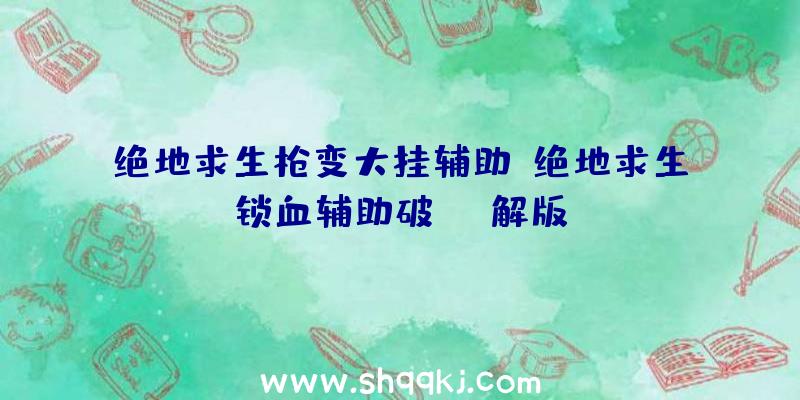 绝地求生枪变大挂辅助、绝地求生锁血辅助破解版