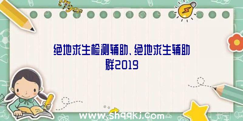 绝地求生检测辅助、绝地求生辅助群2019