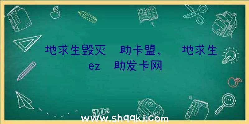 绝地求生毁灭辅助卡盟、绝地求生ez辅助发卡网