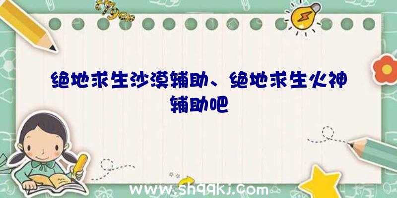 绝地求生沙漠辅助、绝地求生火神辅助吧