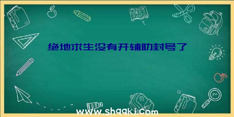 绝地求生没有开辅助封号了