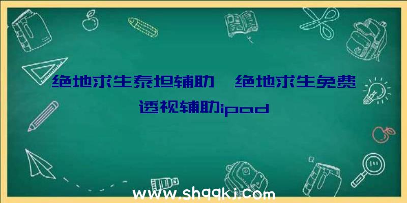 绝地求生泰坦辅助、绝地求生免费透视辅助ipad