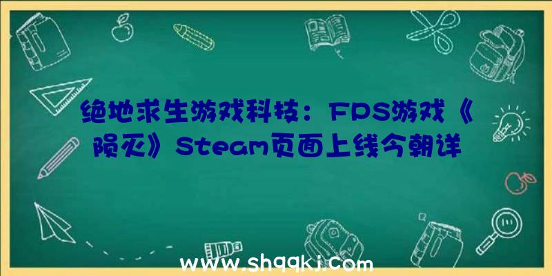 绝地求生游戏科技：FPS游戏《陨灭》Steam页面上线今朝详细出售日期尚未发布