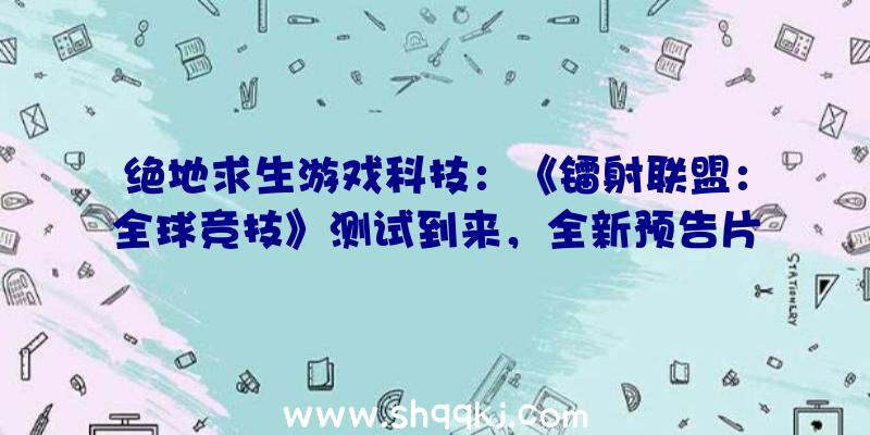 绝地求生游戏科技：《镭射联盟：全球竞技》测试到来，全新预告片现已宣布