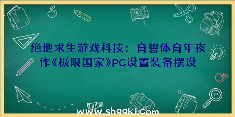 绝地求生游戏科技：育碧体育年夜作《极限国家》PC设置装备摆设请求一览今朝规范版售价约298元