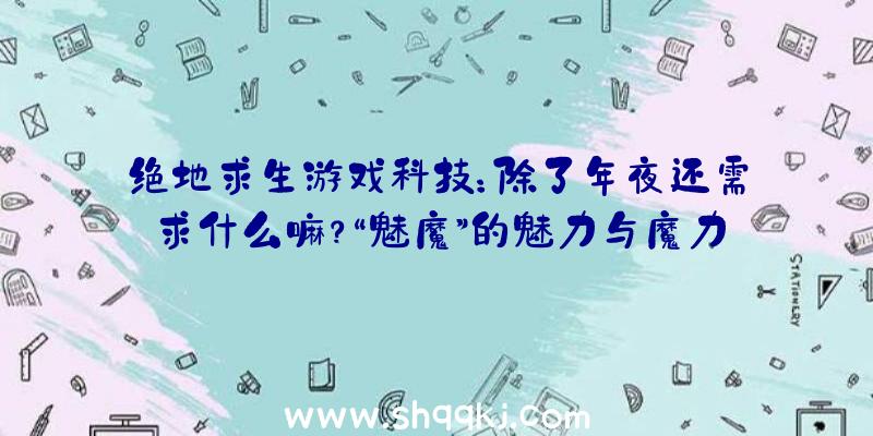 绝地求生游戏科技：除了年夜还需求什么嘛？“魅魔”的魅力与魔力