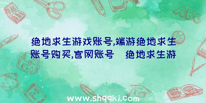 绝地求生游戏账号,端游绝地求生账号购买,官网账号（绝地求生游戏全新绿色版账号）