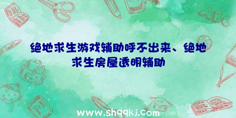 绝地求生游戏辅助呼不出来、绝地求生房屋透明辅助