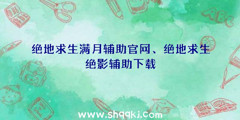 绝地求生满月辅助官网、绝地求生绝影辅助下载