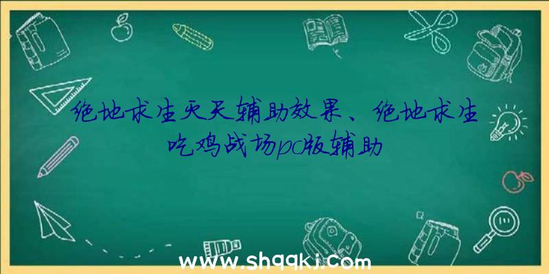 绝地求生灭天辅助效果、绝地求生吃鸡战场pc版辅助