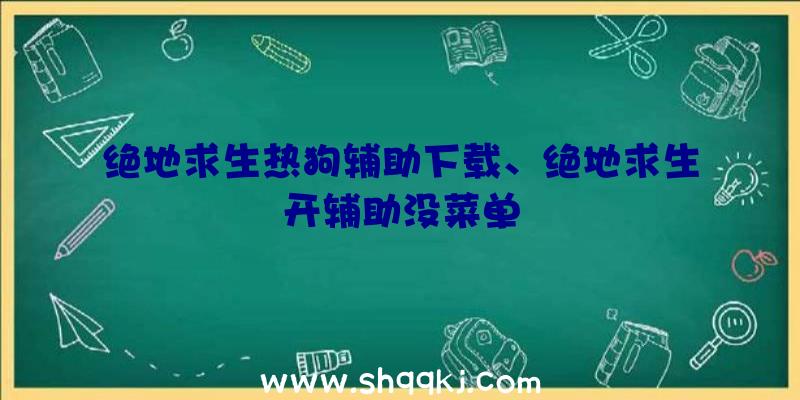 绝地求生热狗辅助下载、绝地求生开辅助没菜单