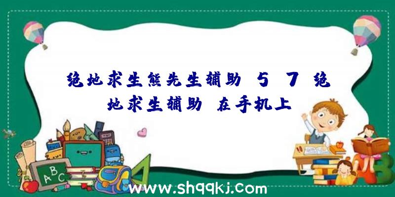 绝地求生熊先生辅助v5.7、绝地求生辅助i在手机上