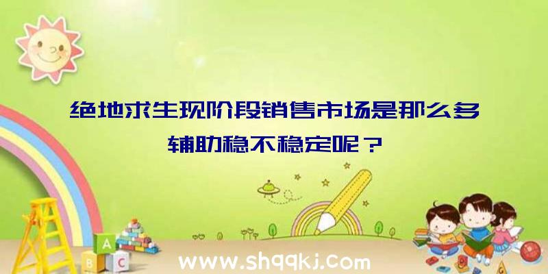 绝地求生现阶段销售市场是那么多辅助稳不稳定呢？