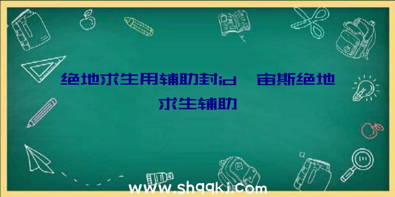 绝地求生用辅助封id、宙斯绝地求生辅助