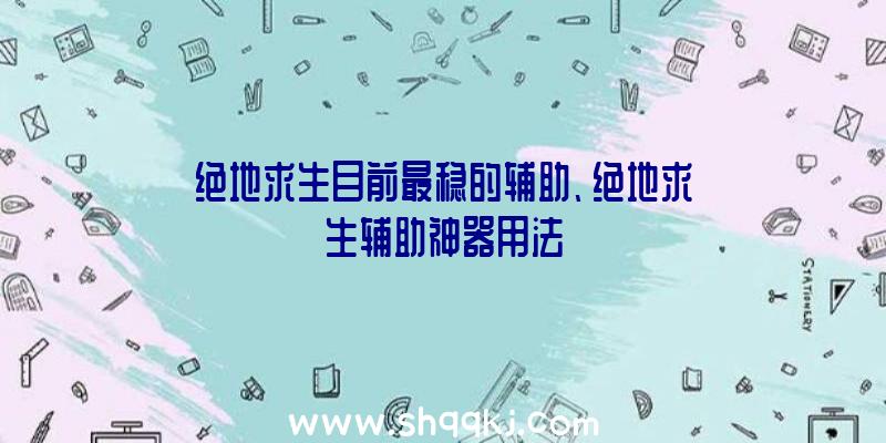 绝地求生目前最稳的辅助、绝地求生辅助神器用法