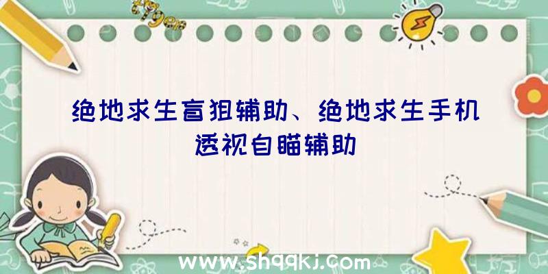 绝地求生盲狙辅助、绝地求生手机透视自瞄辅助