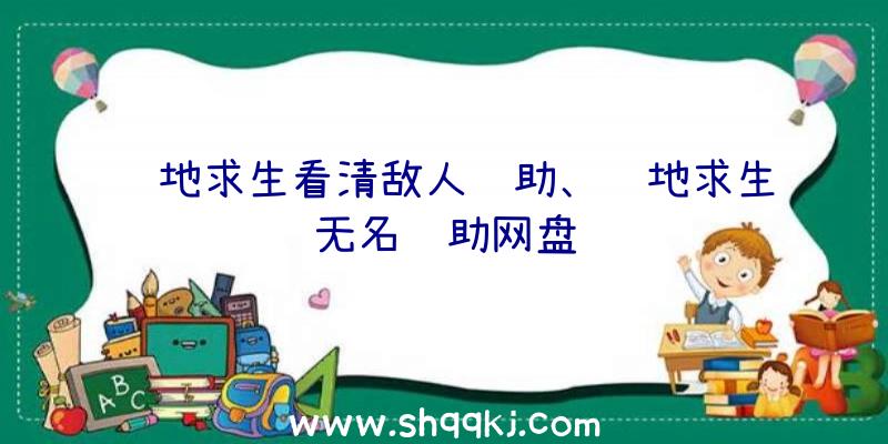 绝地求生看清敌人辅助、绝地求生无名辅助网盘