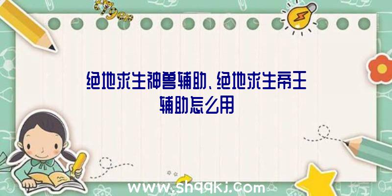 绝地求生神兽辅助、绝地求生帝王辅助怎么用