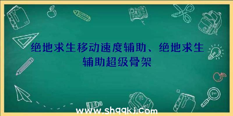 绝地求生移动速度辅助、绝地求生辅助超级骨架