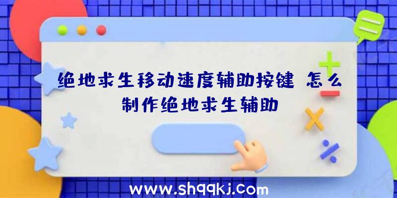 绝地求生移动速度辅助按键、怎么制作绝地求生辅助