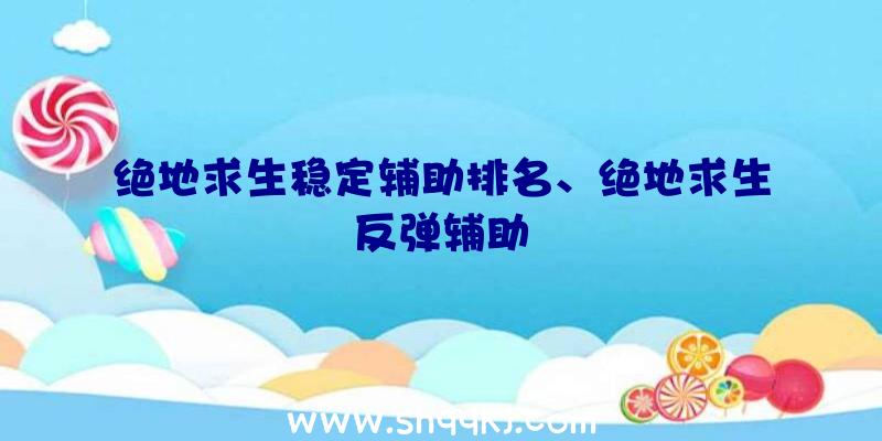 绝地求生稳定辅助排名、绝地求生反弹辅助