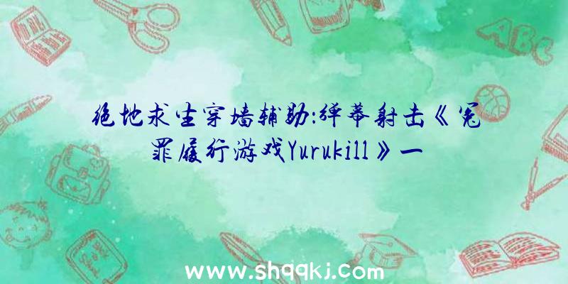 绝地求生穿墙辅助：弹幕射击《冤罪履行游戏Yurukill》一凛花华脚色PV宣布将于来岁春季登录