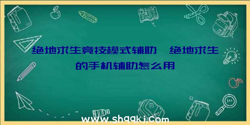 绝地求生竞技模式辅助、绝地求生的手机辅助怎么用