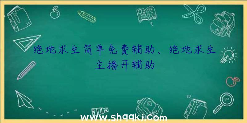 绝地求生简单免费辅助、绝地求生主播开辅助