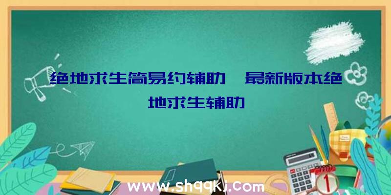 绝地求生简易约辅助、最新版本绝地求生辅助