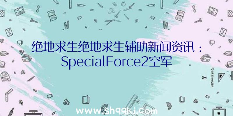 绝地求生绝地求生辅助新闻资讯：SpecialForce2空军基地地形图新增加死斗模式