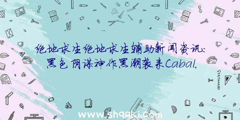 绝地求生绝地求生辅助新闻资讯：黑色阴谋神作黑潮袭来Cabal2预估10月进行测封