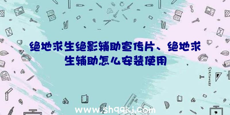 绝地求生绝影辅助宣传片、绝地求生辅助怎么安装使用