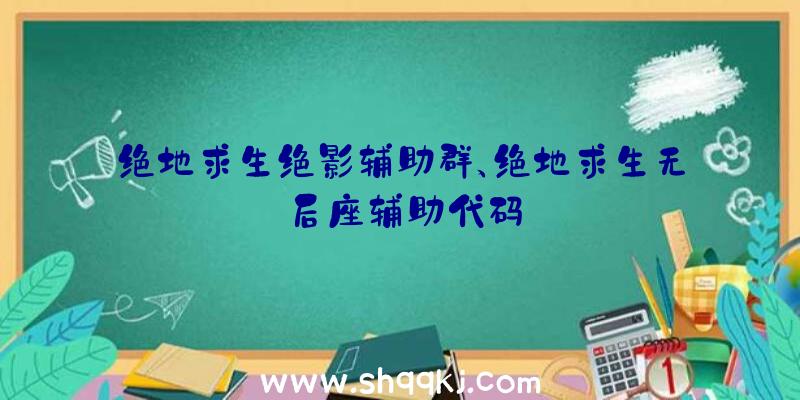 绝地求生绝影辅助群、绝地求生无后座辅助代码