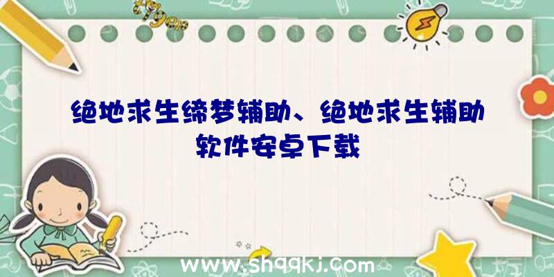 绝地求生缔梦辅助、绝地求生辅助软件安卓下载